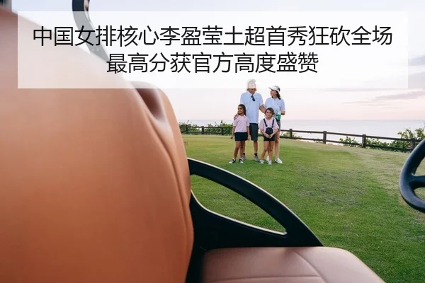 中国女排核心李盈莹土超首秀狂砍全场最高分获官方高度盛赞